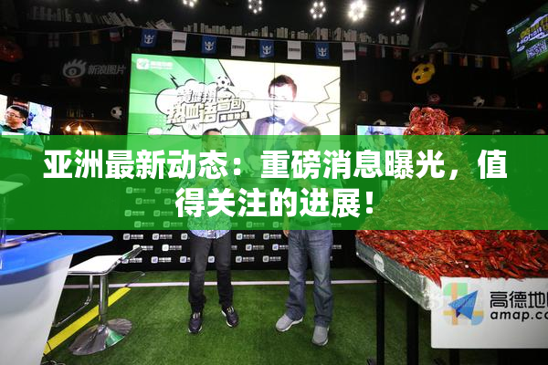 亚洲最新动态：重磅消息曝光，值得关注的进展！