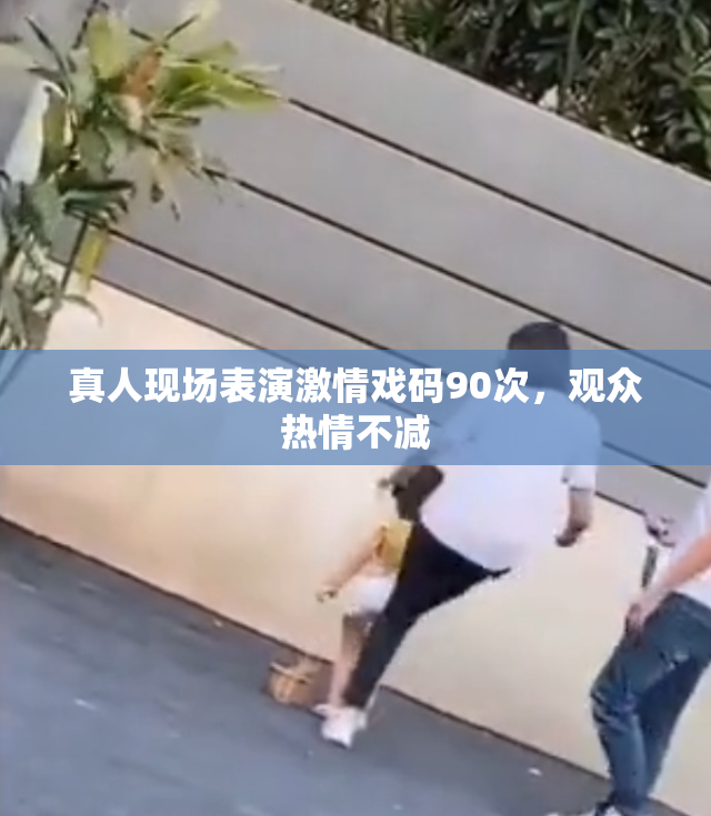 真人现场表演激情戏码90次，观众热情不减