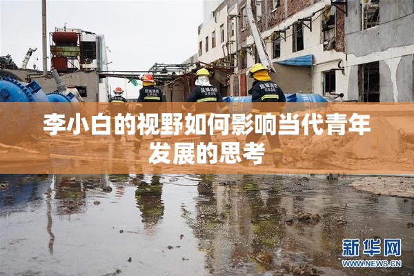 李小白的视野如何影响当代青年发展的思考