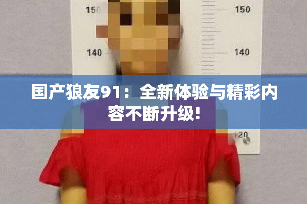 国产狼友91：全新体验与精彩内容不断升级!