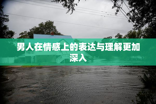 男人在情感上的表达与理解更加深入