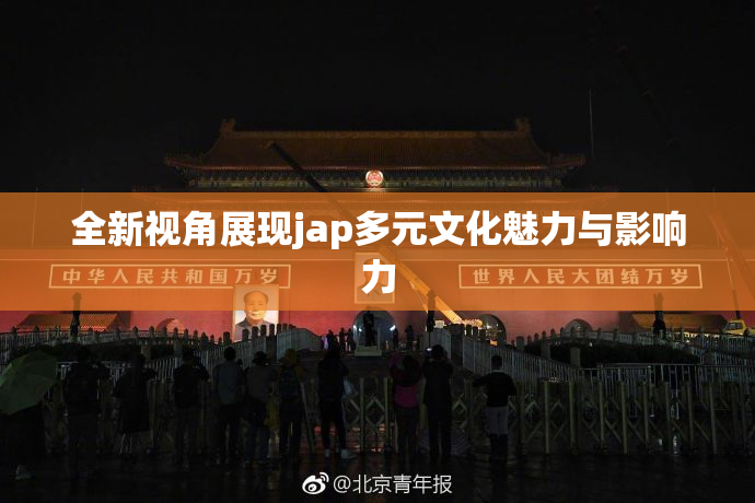 全新视角展现jap多元文化魅力与影响力