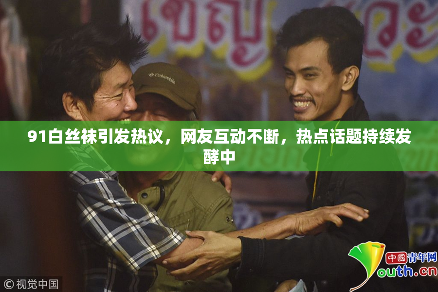 91白丝袜引发热议，网友互动不断，热点话题持续发酵中