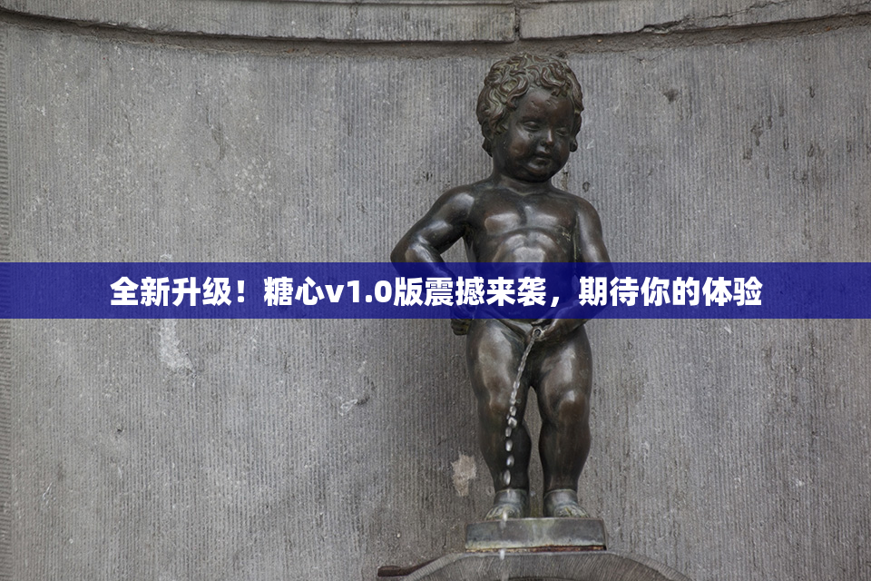 全新升级！糖心v1.0版震撼来袭，期待你的体验