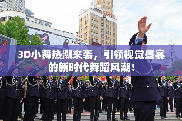 3D小舞热潮来袭，引领视觉盛宴的新时代舞蹈风潮！