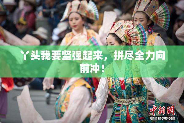 丫头我要坚强起来，拼尽全力向前冲！