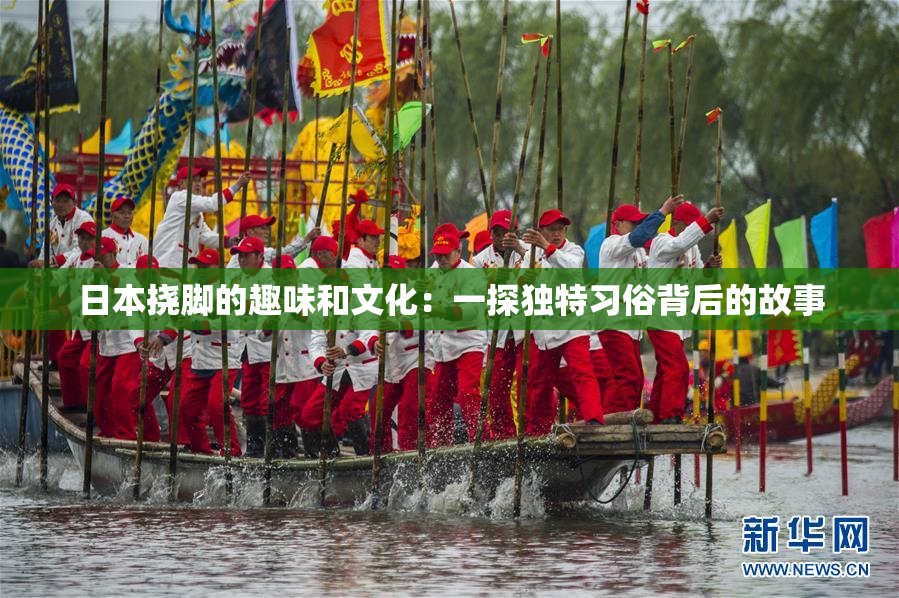 日本挠脚的趣味和文化：一探独特习俗背后的故事