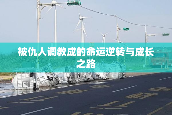 被仇人调教成的命运逆转与成长之路