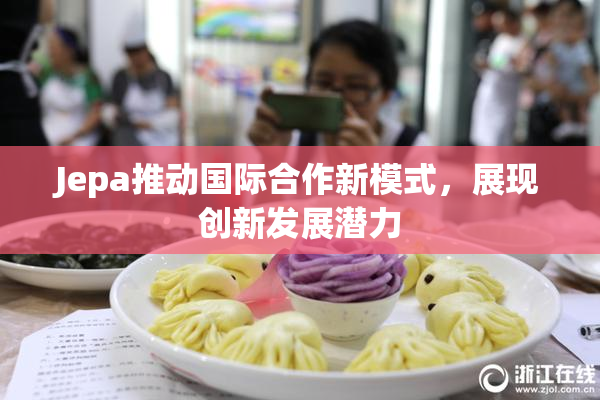 Jepa推动国际合作新模式，展现创新发展潜力