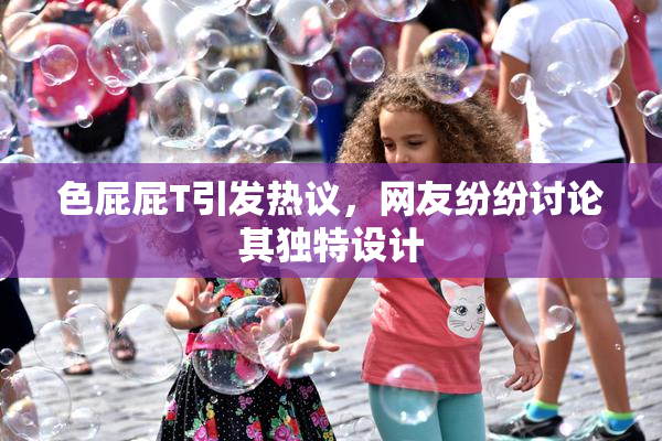 色屁屁T引发热议，网友纷纷讨论其独特设计