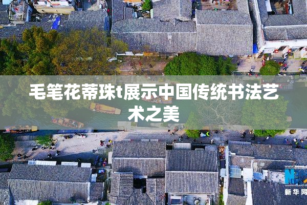 毛笔花蒂珠t展示中国传统书法艺术之美