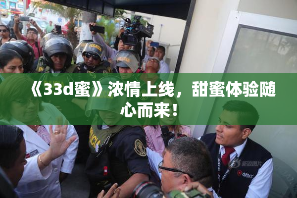 《33d蜜》浓情上线，甜蜜体验随心而来！