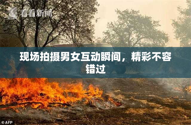 现场拍摄男女互动瞬间，精彩不容错过