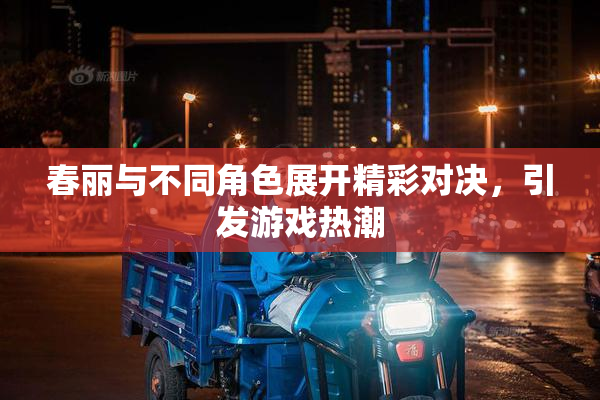 春丽与不同角色展开精彩对决，引发游戏热潮