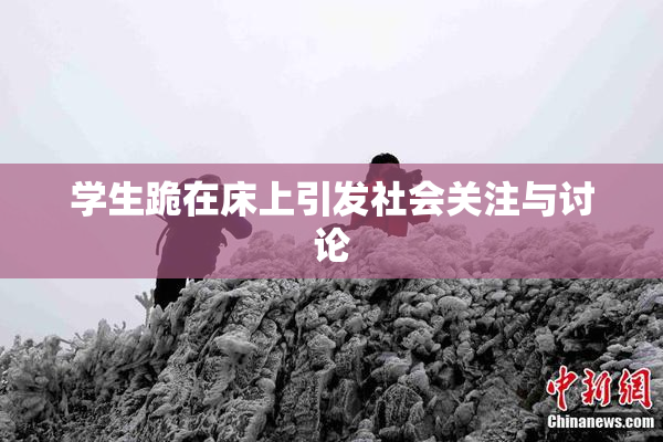 学生跪在床上引发社会关注与讨论