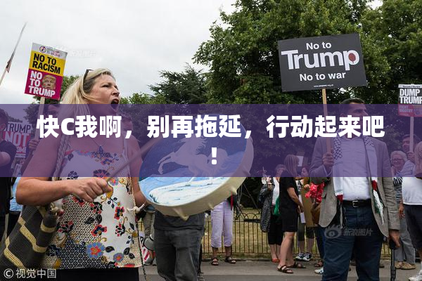 快C我啊，别再拖延，行动起来吧！