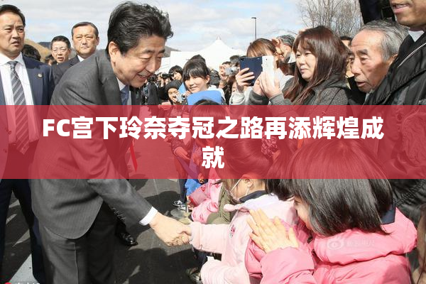FC宫下玲奈夺冠之路再添辉煌成就