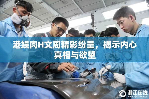 港娱肉H文周精彩纷呈，揭示内心真相与欲望