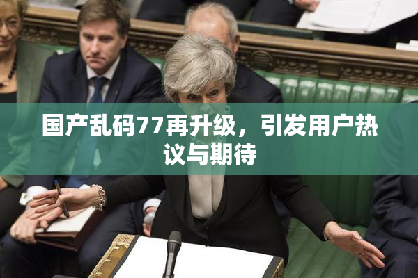 国产乱码77再升级，引发用户热议与期待