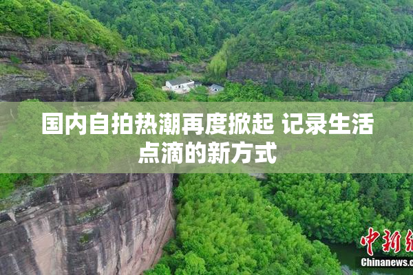 国内自拍热潮再度掀起 记录生活点滴的新方式