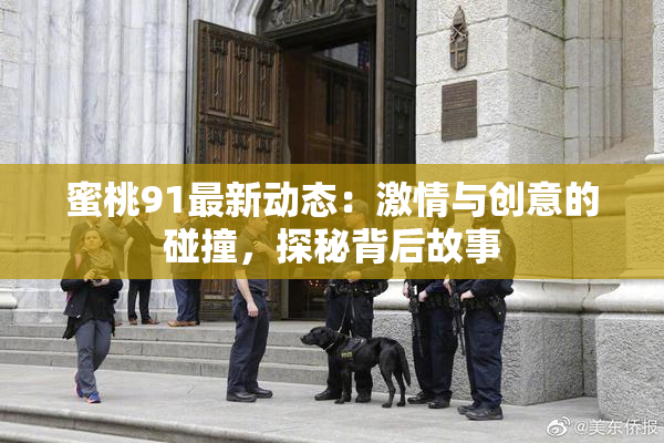 蜜桃91最新动态：激情与创意的碰撞，探秘背后故事