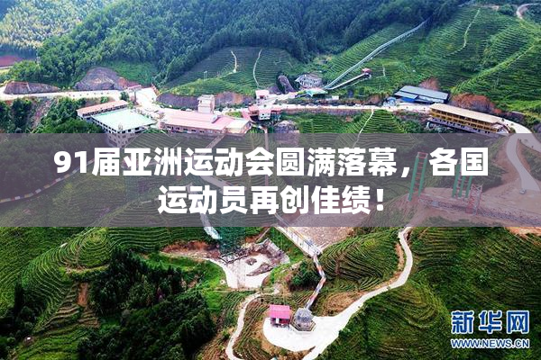 91届亚洲运动会圆满落幕，各国运动员再创佳绩！