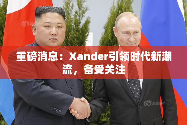 重磅消息：Xander引领时代新潮流，备受关注