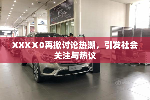 XXXⅩ0再掀讨论热潮，引发社会关注与热议