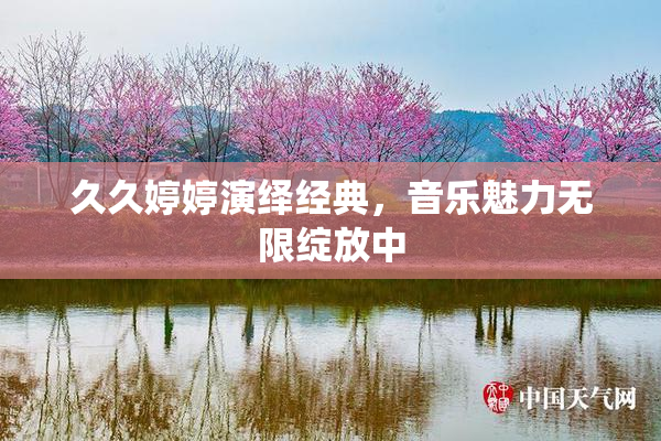 久久婷婷演绎经典，音乐魅力无限绽放中