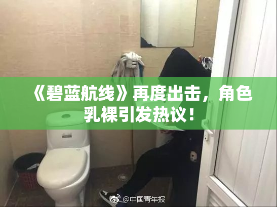 《碧蓝航线》再度出击，角色乳裸引发热议！