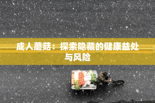 成人蘑菇：探索隐藏的健康益处与风险