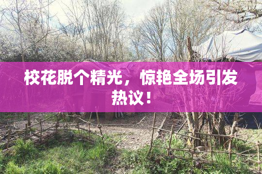 校花脱个精光，惊艳全场引发热议！