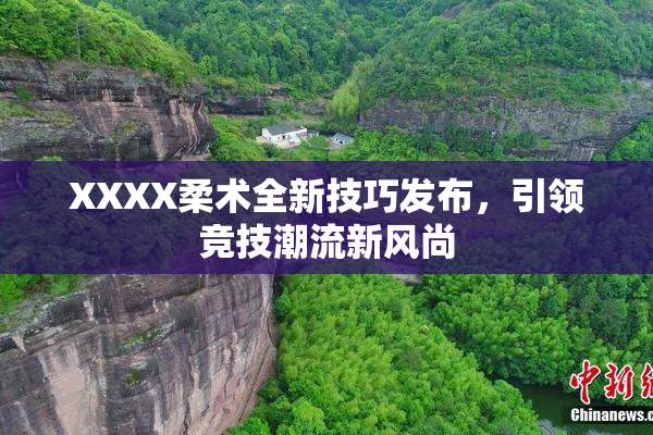 XXXX柔术全新技巧发布，引领竞技潮流新风尚