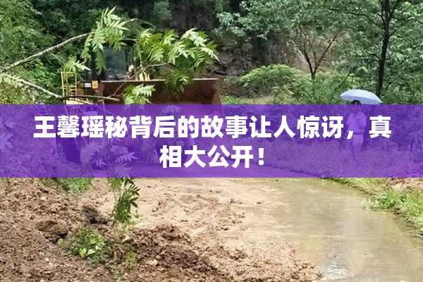王馨瑶秘背后的故事让人惊讶，真相大公开！