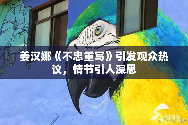 姜汉娜《不忠重写》引发观众热议，情节引人深思