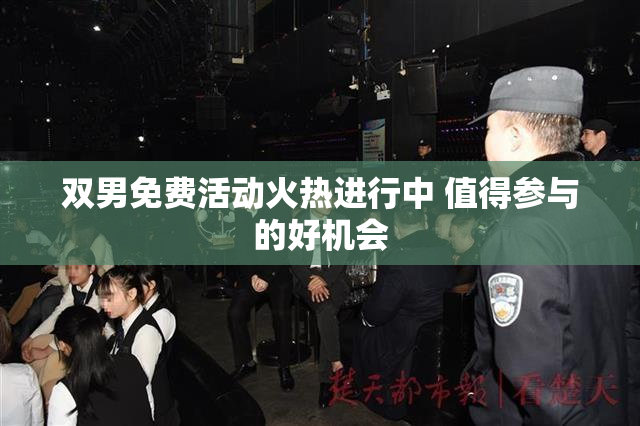 双男免费活动火热进行中 值得参与的好机会