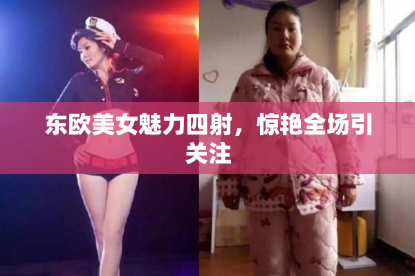 东欧美女魅力四射，惊艳全场引关注