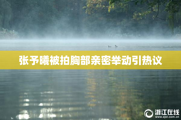 张予曦被拍胸部亲密举动引热议