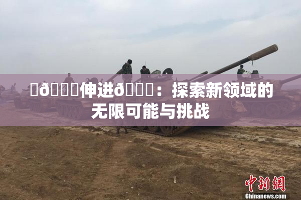 ‌🍌伸进🍑：探索新领域的无限可能与挑战