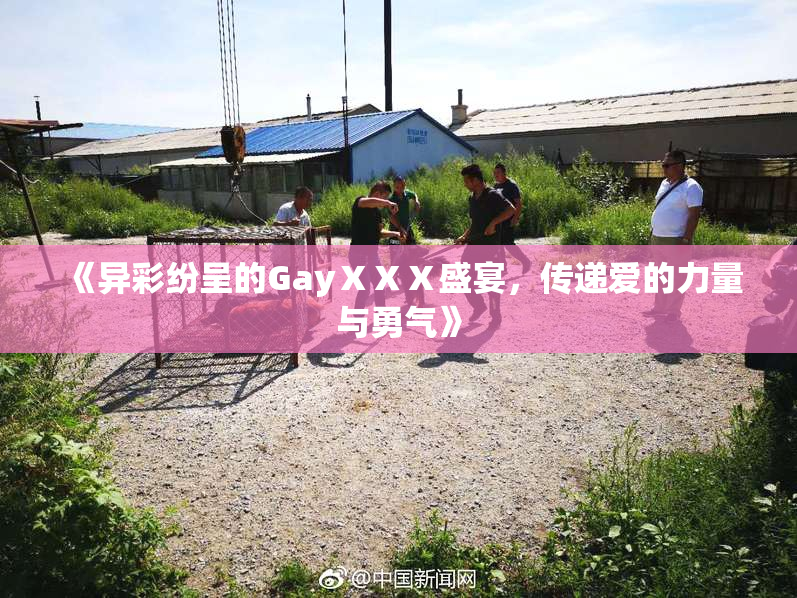 《异彩纷呈的GayⅩⅩⅩ盛宴，传递爱的力量与勇气》