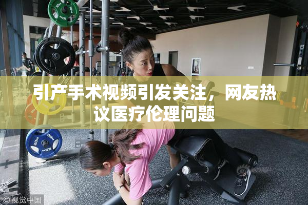 引产手术视频引发关注，网友热议医疗伦理问题