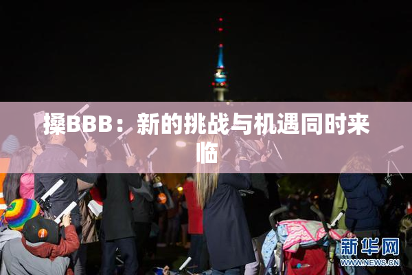 搡BBB：新的挑战与机遇同时来临