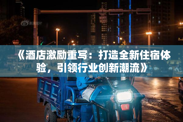 《酒店激励重写：打造全新住宿体验，引领行业创新潮流》