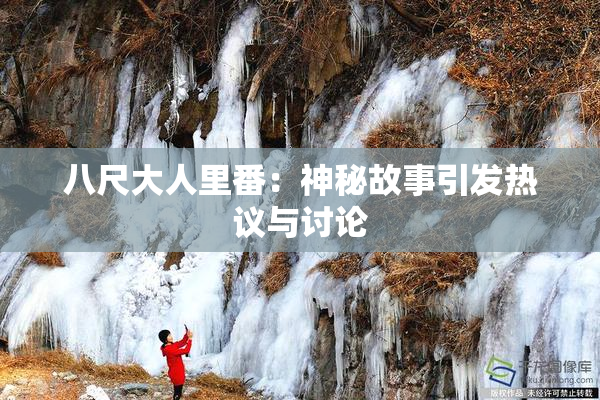 八尺大人里番：神秘故事引发热议与讨论
