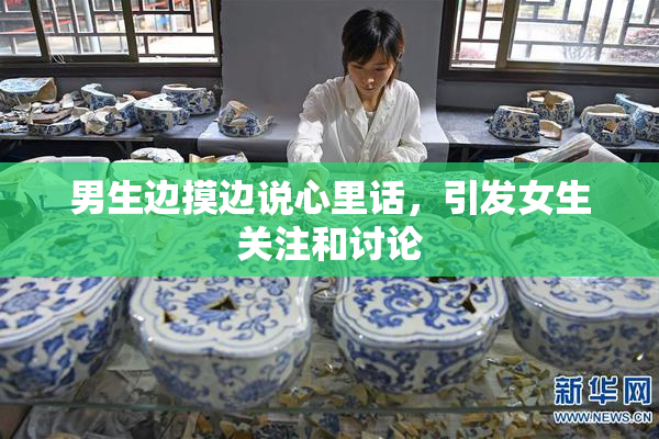 男生边摸边说心里话，引发女生关注和讨论