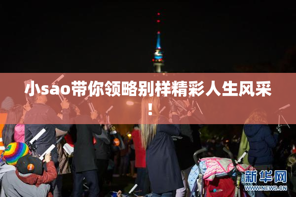 小sao带你领略别样精彩人生风采！