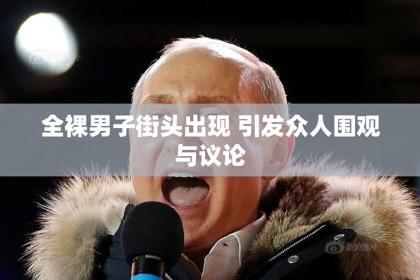 全裸男子街头出现 引发众人围观与议论