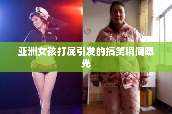 亚洲女孩打屁引发的搞笑瞬间曝光