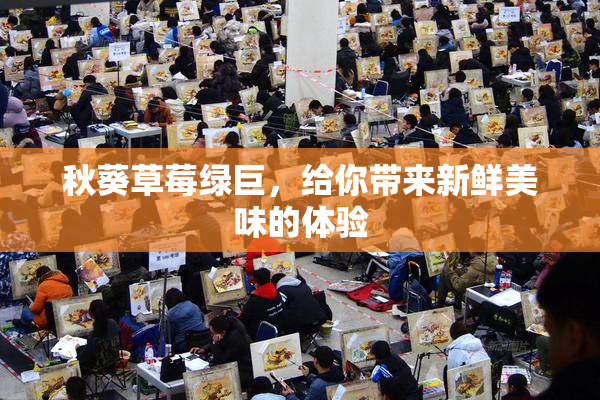 秋葵草莓绿巨，给你带来新鲜美味的体验