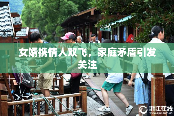 女婿携情人双飞，家庭矛盾引发关注